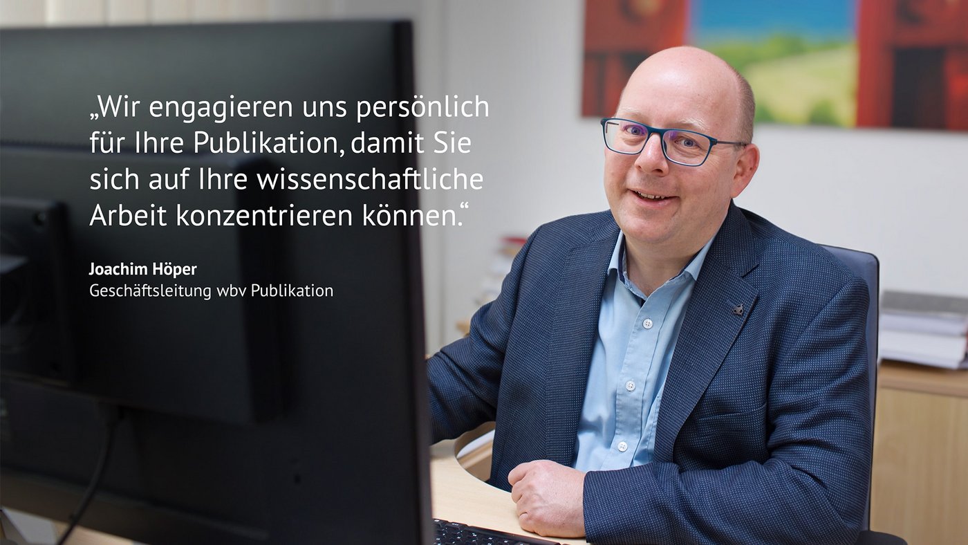 „Wir engagieren uns persönlich für Ihre Publikation, damit Sie sich auf Ihre wissenschaftliche Arbeit konzentrieren können.“, Joachim Höper (Geschäftsleitung wbv Publikation)