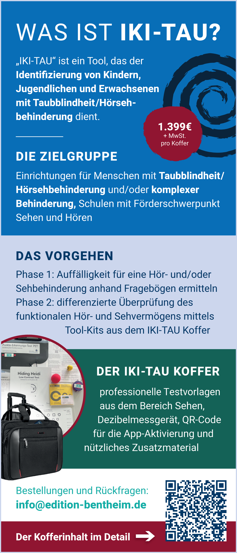Anzeige: Was ist IKI-TAU? „IKI-TAU“ ist ein Tool, das der Identifizierung von Kindern, Jugendlichen und Erwachsenen mit Taubblindheit/Hörsehbehinderung dient. DIE ZIELGRUPPE: Einrichtungen für Menschen mit Taubblindheit/ Hörsehbehinderung und/oder komplexer Behinderung, Schulen mit Förderschwerpunkt Sehen und Hören. DAS VORGEHEN: Phase 1: Auffälligkeit für eine Hör- und/oder Sehbehinderung anhand Fragebögen ermitteln Phase 2: differenzierte Überprüfung des funktionalen Hör- und Sehvermögens mittels Tool-Kits aus dem IKI-TAU Koffer. DER IKI-TAU KOFFER: professionelle Testvorlagen aus dem Bereich Sehen, Dezibelmessgerät, QR-Code für die App-Aktivierung und nützliches Zusatzmaterial. Bestellungen und Rückfragen: info@edition-bentheim.de. 1.399€ + MwSt. pro Koffer