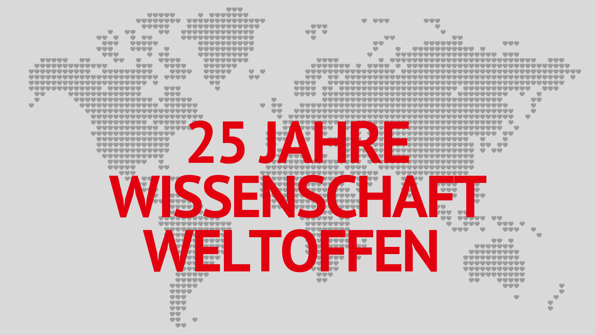 Weltkarte aus vielen kleinen grauen Herzen auf hellgrauem Hintergrund, darüber in großer roter Schrift der Schriftzug „25 Jahre Wissenschaft weltoffen“.